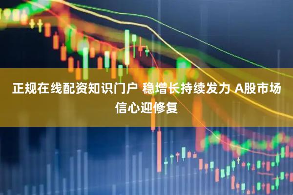 正规在线配资知识门户 稳增长持续发力 A股市场信心迎修复