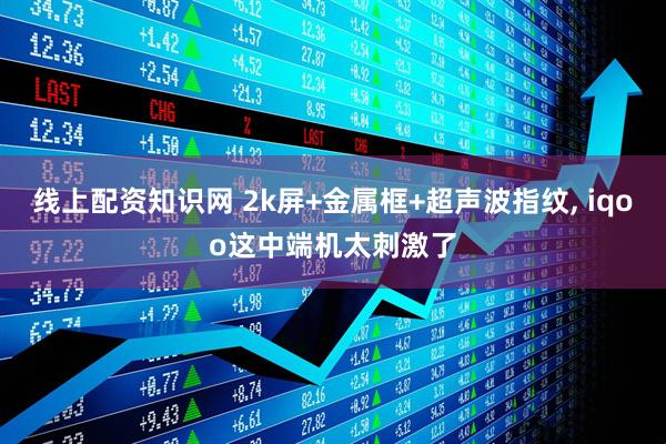 线上配资知识网 2k屏+金属框+超声波指纹, iqoo这中端机太刺激了