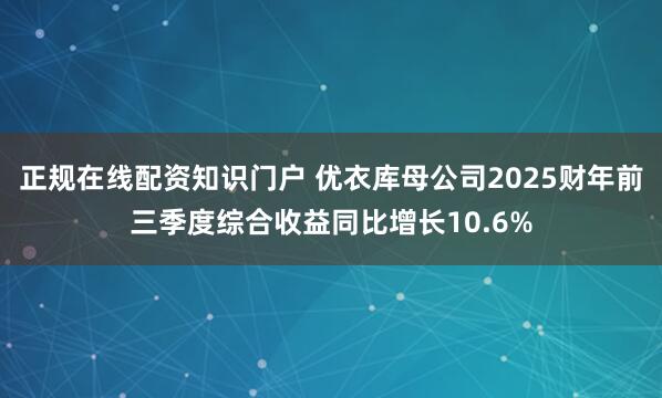 正规在线配资知识门户 优衣库母公司2025财年前三季度综合收益同比增长10.6%